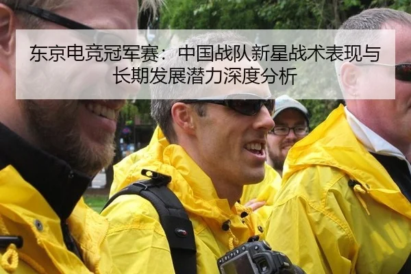 东京电竞冠军赛：中国战队新星战术表现与长期发展潜力深度分析