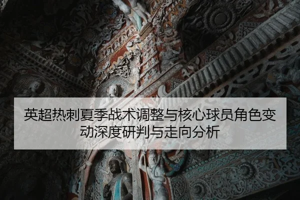 英超热刺夏季战术调整与核心球员角色变动深度研判与走向分析